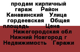 продам кирпичный гараж. › Район ­ Канавинский › Улица ­ гордеевская › Общая площадь ­ 22 › Цена ­ 300 000 - Нижегородская обл., Нижний Новгород г. Недвижимость » Гаражи   